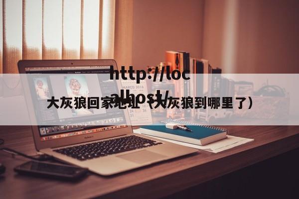 大灰狼回家地址(大灰狼到哪里了)